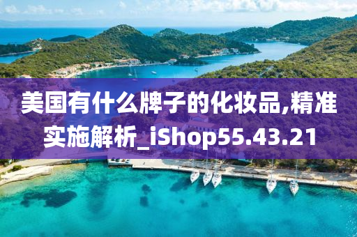 美国有什么牌子的化妆品,精准实施解析_iShop55.43.21