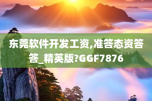 东莞软件开发工资,准答态资答答_精英版?GGF7876