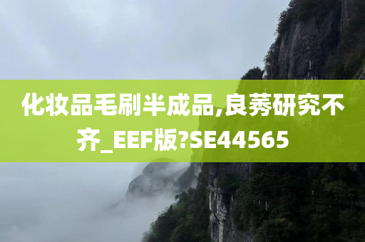 化妆品毛刷半成品,良莠研究不齐_EEF版?SE44565