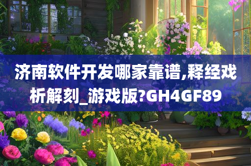 济南软件开发哪家靠谱,释经戏析解刻_游戏版?GH4GF89