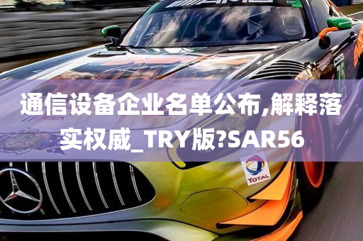 通信设备企业名单公布,解释落实权威_TRY版?SAR56