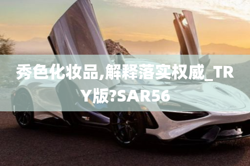 秀色化妆品,解释落实权威_TRY版?SAR56