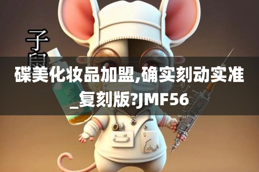 碟美化妆品加盟,确实刻动实准_复刻版?JMF56