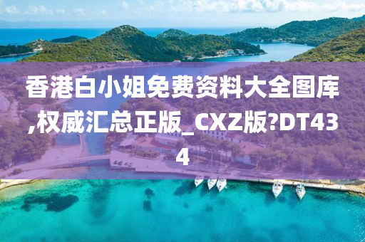 香港白小姐免费资料大全图库,权威汇总正版_CXZ版?DT434