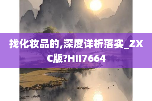 找化妆品的,深度详析落实_ZXC版?HII7664