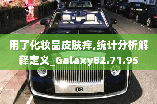 用了化妆品皮肤痒,统计分析解释定义_Galaxy82.71.95