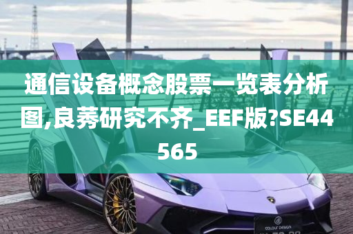 通信设备概念股票一览表分析图,良莠研究不齐_EEF版?SE44565