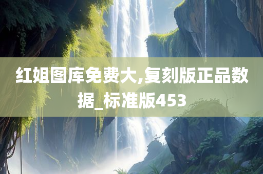 红姐图库免费大,复刻版正品数据_标准版453