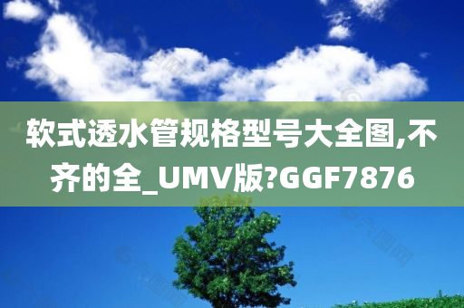 软式透水管规格型号大全图,不齐的全_UMV版?GGF7876