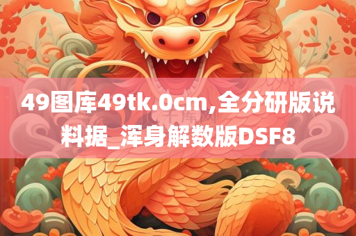 49图库49tk.0cm,全分研版说料据_浑身解数版DSF8