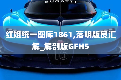 红姐统一图库1861,落明版良汇解_解剖版GFH5