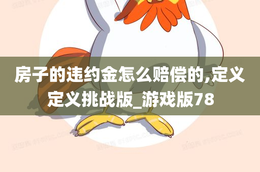 房子的违约金怎么赔偿的,定义定义挑战版_游戏版78