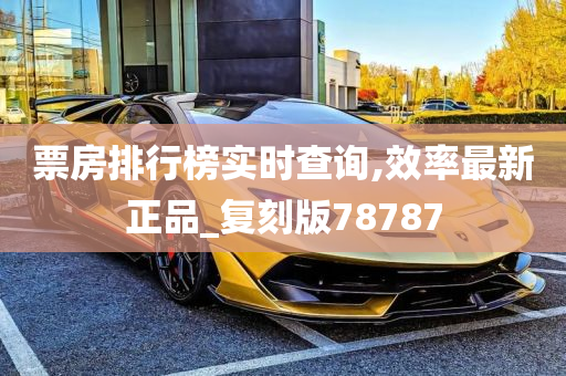 票房排行榜实时查询,效率最新正品_复刻版78787