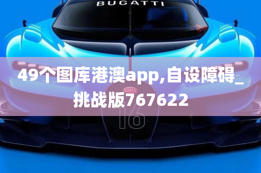 49个图库港澳app,自设障碍_挑战版767622