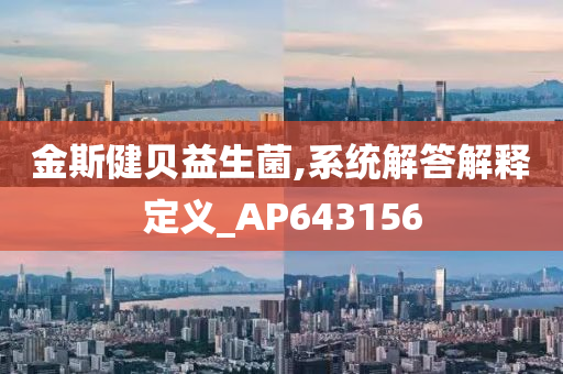 金斯健贝益生菌,系统解答解释定义_AP643156