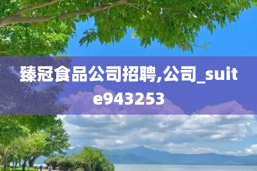 臻冠食品公司招聘,公司_suite943253