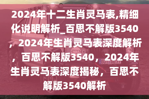 2024年十二生肖灵马表,精细化说明解析_百思不解版3540，2024年生肖灵马表深度解析，百思不解版3540，2024年生肖灵马表深度揭秘，百思不解版3540解析