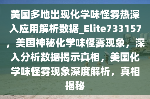 美国多地出现化学味怪雾热深入应用解析数据_Elite733157，美国神秘化学味怪雾现象，深入分析数据揭示真相，美国化学味怪雾现象深度解析，真相揭秘