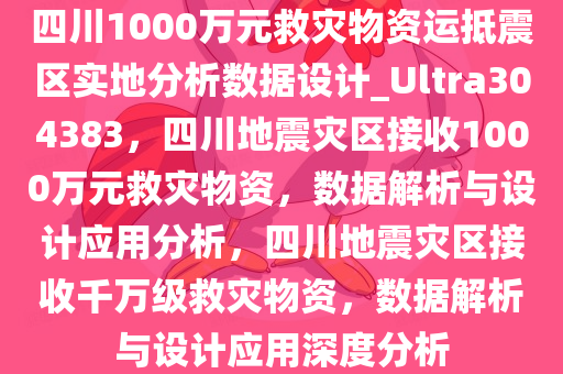 四川1000万元救灾物资运抵震区实地分析数据设计_Ultra304383，四川地震灾区接收1000万元救灾物资，数据解析与设计应用分析，四川地震灾区接收千万级救灾物资，数据解析与设计应用深度分析