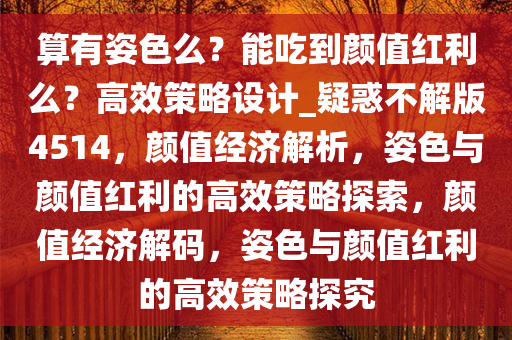 算有姿色么？能吃到颜值红利么？高效策略设计_疑惑不解版4514，颜值经济解析，姿色与颜值红利的高效策略探索，颜值经济解码，姿色与颜值红利的高效策略探究