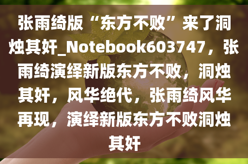 张雨绮版“东方不败”来了洞烛其奸_Notebook603747，张雨绮演绎新版东方不败，洞烛其奸，风华绝代，张雨绮风华再现，演绎新版东方不败洞烛其奸