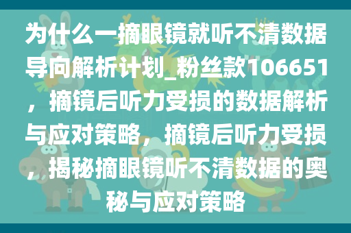 为什么一摘眼镜就听不清数据导向解析计划_粉丝款106651，摘镜后听力受损的数据解析与应对策略，摘镜后听力受损，揭秘摘眼镜听不清数据的奥秘与应对策略