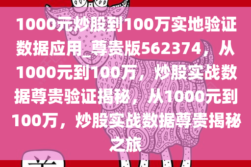 1000元炒股到100万实地验证数据应用_尊贵版562374，从1000元到100万，炒股实战数据尊贵验证揭秘，从1000元到100万，炒股实战数据尊贵揭秘之旅