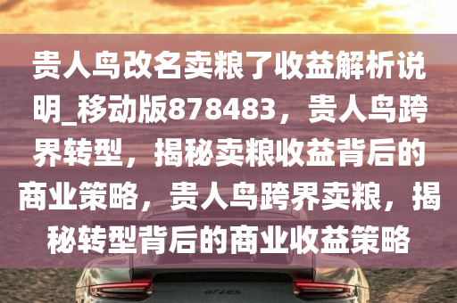 贵人鸟改名卖粮了收益解析说明_移动版878483，贵人鸟跨界转型，揭秘卖粮收益背后的商业策略，贵人鸟跨界卖粮，揭秘转型背后的商业收益策略