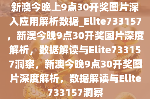 新澳今晚上9点30开奖图片深入应用解析数据_Elite733157，新澳今晚9点30开奖图片深度解析，数据解读与Elite733157洞察，新澳今晚9点30开奖图片深度解析，数据解读与Elite733157洞察