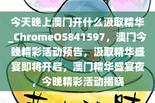 今天晚上澳门开什么汲取精华_ChromeOS841597，澳门今晚精彩活动预告，汲取精华盛宴即将开启，澳门精华盛宴夜，今晚精彩活动揭晓