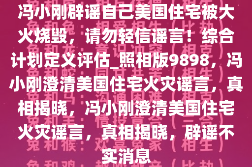 冯小刚辟谣自己美国住宅被大火烧毁，请勿轻信谣言！综合计划定义评估_照相版9898，冯小刚澄清美国住宅火灾谣言，真相揭晓，冯小刚澄清美国住宅火灾谣言，真相揭晓，辟谣不实消息