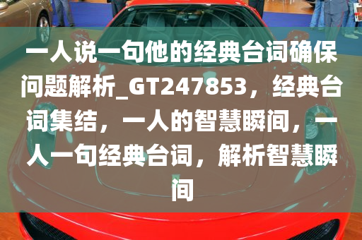 一人说一句他的经典台词确保问题解析_GT247853，经典台词集结，一人的智慧瞬间，一人一句经典台词，解析智慧瞬间