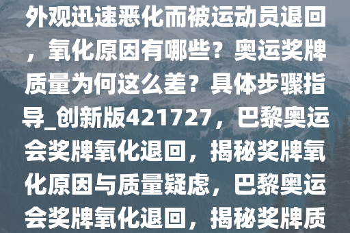 大约 100 枚巴黎奥运会奖牌因外观迅速恶化而被运动员退回，氧化原因有哪些？奥运奖牌质量为何这么差？具体步骤指导_创新版421727，巴黎奥运会奖牌氧化退回，揭秘奖牌氧化原因与质量疑虑，巴黎奥运会奖牌氧化退回，揭秘奖牌质量疑虑及氧化原因