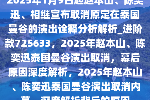 2025年1月9日起赵本山、陈奕迅、相继宣布取消原定在泰国曼谷的演出诠释分析解析_进阶款725633，2025年赵本山、陈奕迅泰国曼谷演出取消，幕后原因深度解析，2025年赵本山、陈奕迅泰国曼谷演出取消内幕，深度解析背后的原因